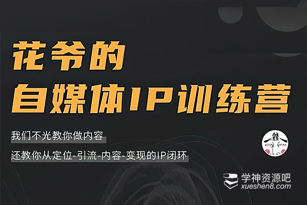 花爷的自媒体IP训练营, 一套专业科学的自媒体IP武器库-价值2399元