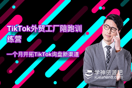 《TikTok外贸工厂陪跑训练营》基础+实操+高阶篇, 一个月开拓TikTok询盘新渠道