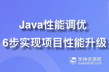 Java性能调优 6步实现项目性能全面升级+面试高频性能问题讲解（完结无密）
