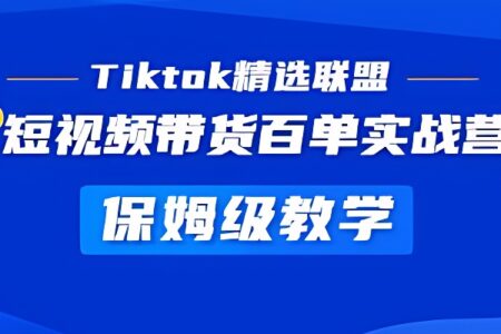 《Tiktok精选联盟》短视频带货百单实战营教学，快速成为Tiktok带货达人